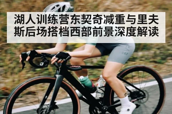 湖人训练营东契奇减重与里夫斯后场搭档西部前景深度解读