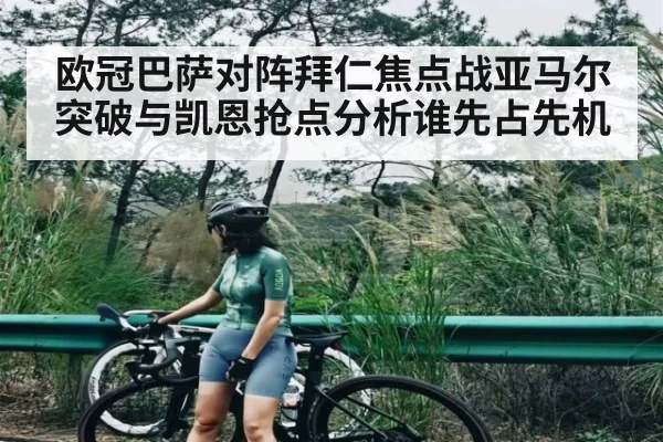 欧冠巴萨对阵拜仁焦点战亚马尔突破与凯恩抢点分析谁先占先机