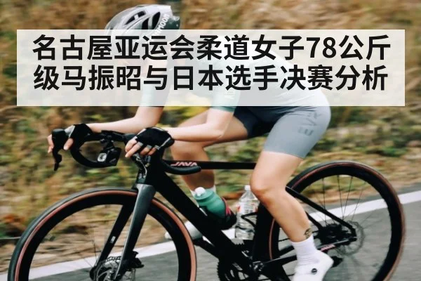 名古屋亚运会柔道女子78公斤级马振昭与日本选手决赛分析