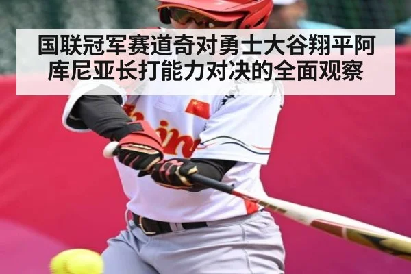 国联冠军赛道奇对勇士大谷翔平阿库尼亚长打能力对决的全面观察